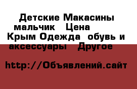 Детские Макасины мальчик › Цена ­ 200 - Крым Одежда, обувь и аксессуары » Другое   